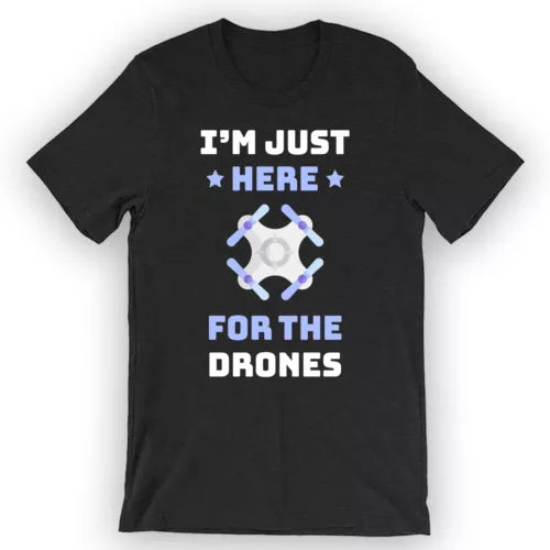 Black unisex T-shirt with “I’M JUST HERE FOR THE DRONES” drone graphic