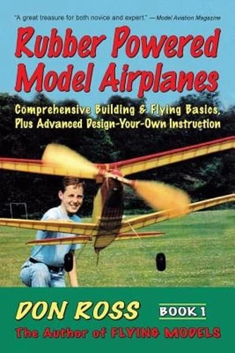 Rubber Powered Model Airplanes: Comprehensive Building & Flying Basics, Plus